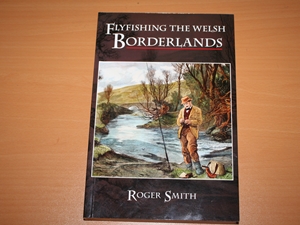 Flyfishing the Welsh Borderlands: A Review of the Flyfishing and Flies for Wild Trout and Grayling in the Rivers, Brooks and Streams of the Region