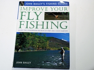 Improve Your Fly Fishing: Learn the Underwater Secrets of Fish Behaviour and Habitats (John Bailey's Fishing Guides)